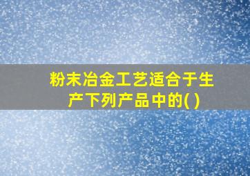 粉末冶金工艺适合于生产下列产品中的( )